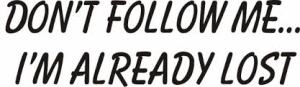 Don't follow me I'm already lost